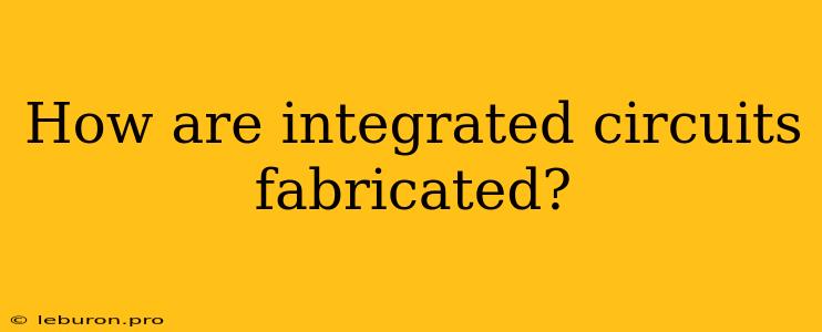 How Are Integrated Circuits Fabricated?