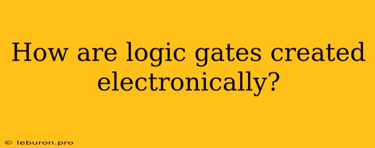 How Are Logic Gates Created Electronically?