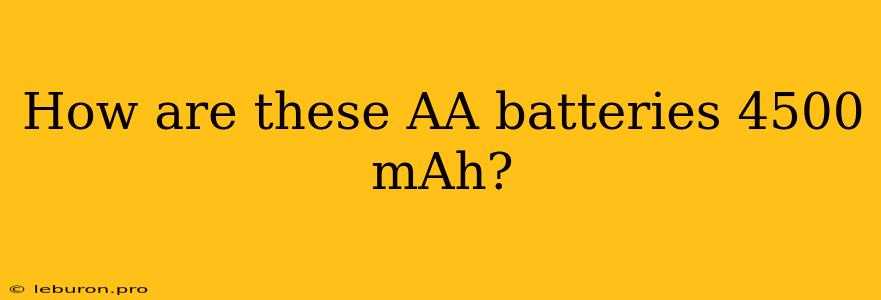 How Are These AA Batteries 4500 MAh?