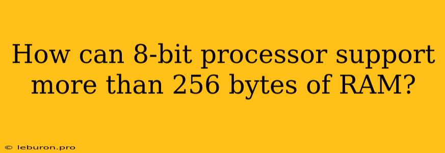 How Can 8-bit Processor Support More Than 256 Bytes Of RAM?