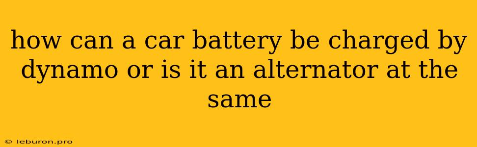 How Can A Car Battery Be Charged By Dynamo Or Is It An Alternator At The Same