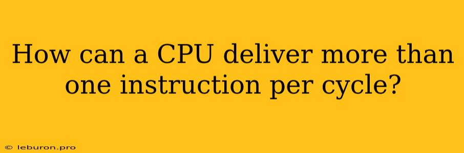 How Can A CPU Deliver More Than One Instruction Per Cycle?