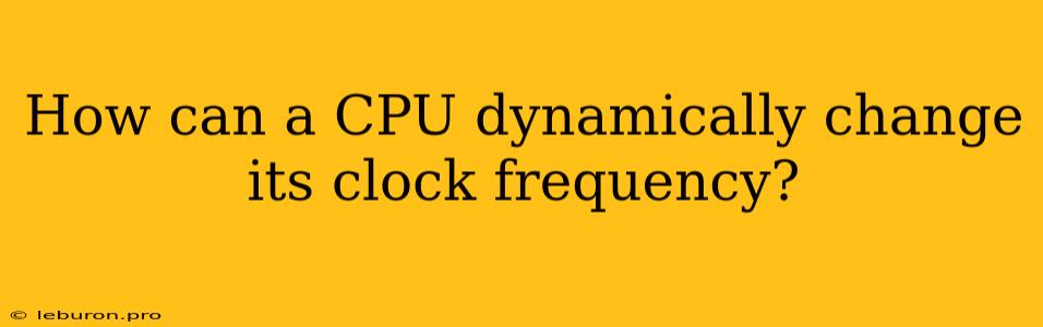 How Can A CPU Dynamically Change Its Clock Frequency?