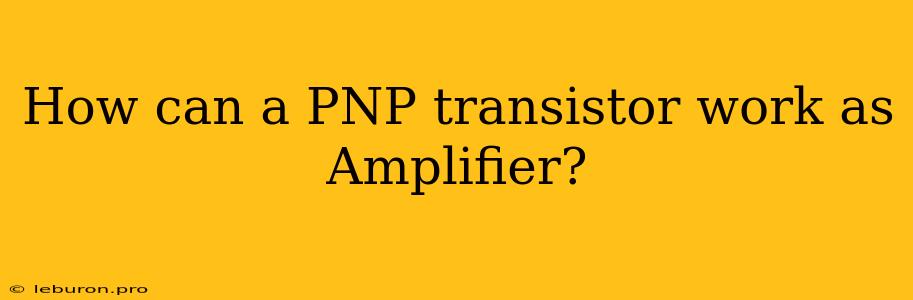 How Can A PNP Transistor Work As Amplifier? 