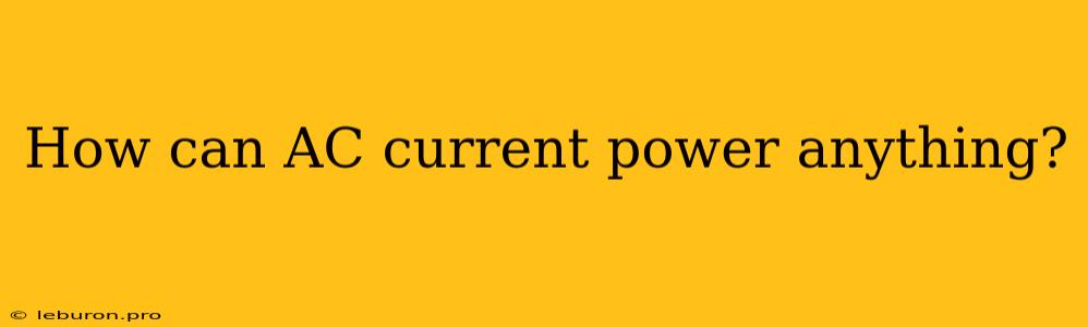 How Can AC Current Power Anything?