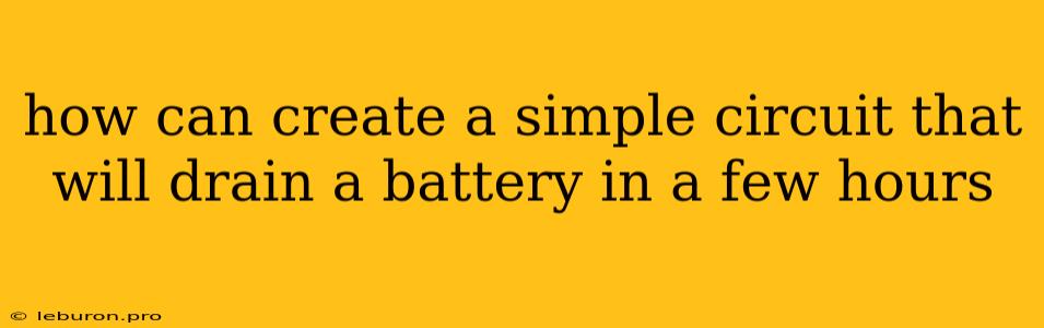 How Can Create A Simple Circuit That Will Drain A Battery In A Few Hours