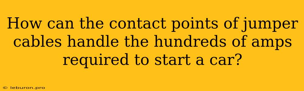 How Can The Contact Points Of Jumper Cables Handle The Hundreds Of Amps Required To Start A Car?