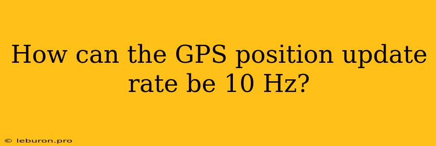 How Can The GPS Position Update Rate Be 10 Hz?