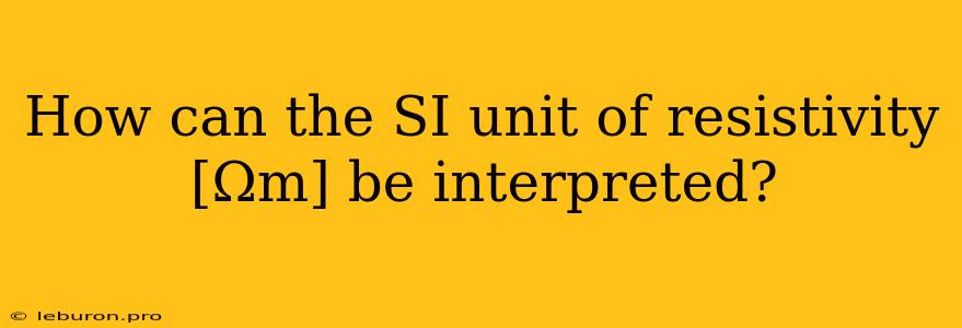 How Can The SI Unit Of Resistivity [Ωm] Be Interpreted?