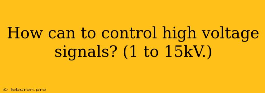 How Can To Control High Voltage Signals? (1 To 15kV.)