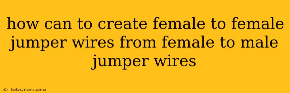 How Can To Create Female To Female Jumper Wires From Female To Male Jumper Wires