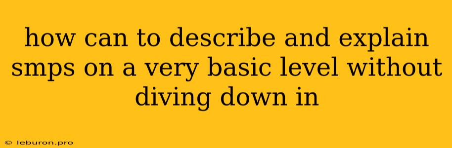 How Can To Describe And Explain Smps On A Very Basic Level Without Diving Down In