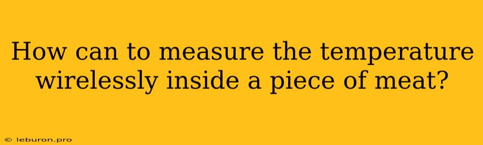 How Can To Measure The Temperature Wirelessly Inside A Piece Of Meat?