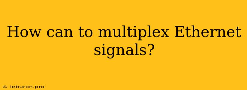 How Can To Multiplex Ethernet Signals?