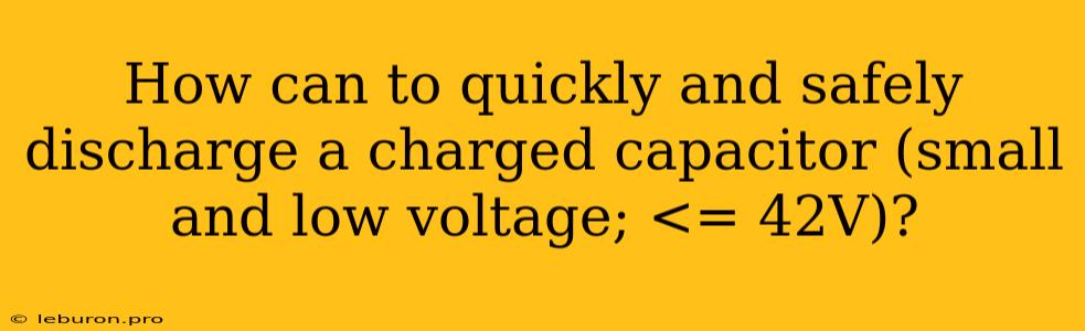 How Can To Quickly And Safely Discharge A Charged Capacitor (small And Low Voltage; <= 42V)?