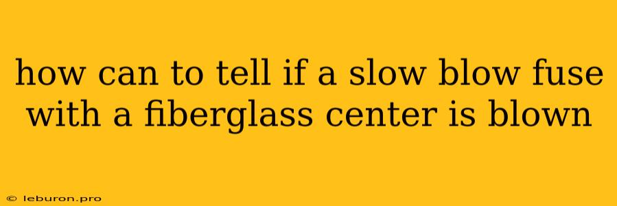 How Can To Tell If A Slow Blow Fuse With A Fiberglass Center Is Blown