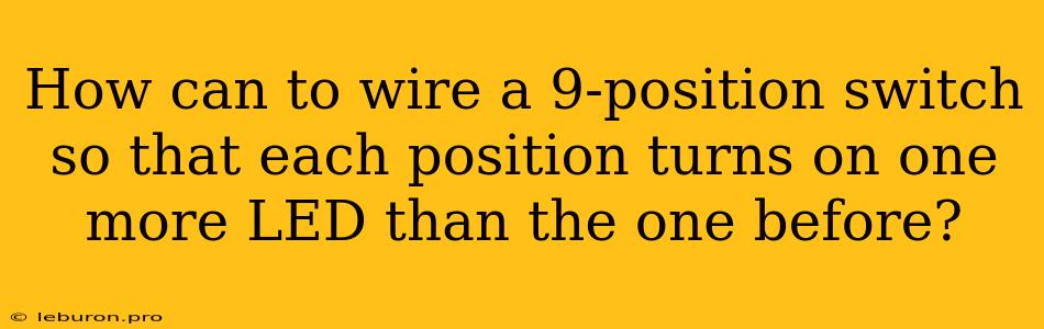 How Can To Wire A 9-position Switch So That Each Position Turns On One More LED Than The One Before?