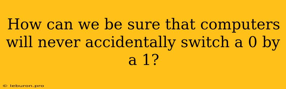 How Can We Be Sure That Computers Will Never Accidentally Switch A 0 By A 1?