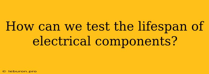 How Can We Test The Lifespan Of Electrical Components?