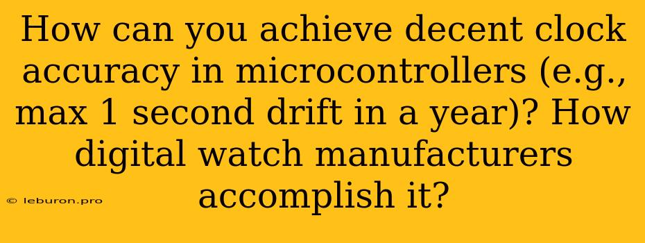 How Can You Achieve Decent Clock Accuracy In Microcontrollers (e.g., Max 1 Second Drift In A Year)? How Digital Watch Manufacturers Accomplish It?