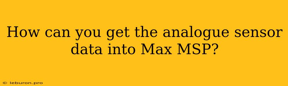 How Can You Get The Analogue Sensor Data Into Max MSP?