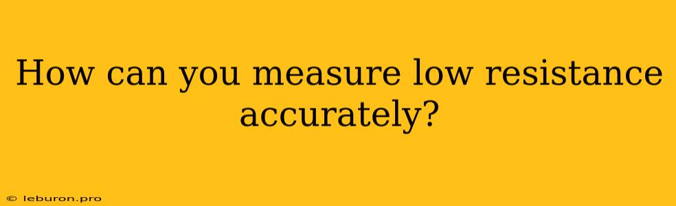 How Can You Measure Low Resistance Accurately?