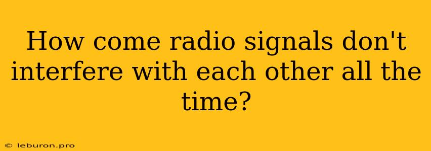 How Come Radio Signals Don't Interfere With Each Other All The Time?