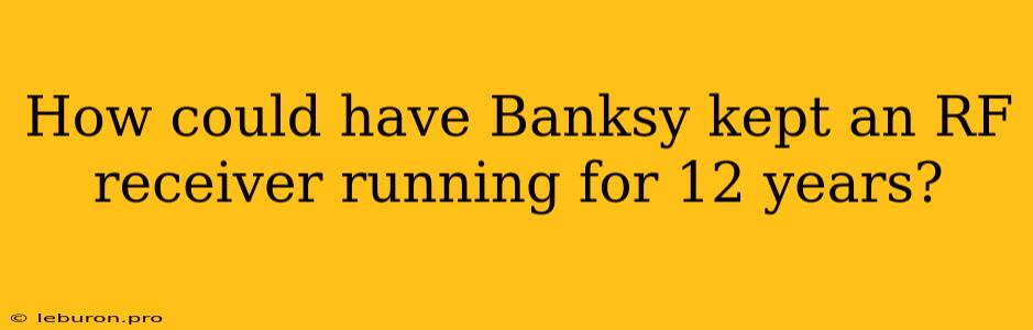 How Could Have Banksy Kept An RF Receiver Running For 12 Years? 