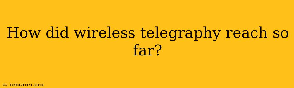 How Did Wireless Telegraphy Reach So Far?