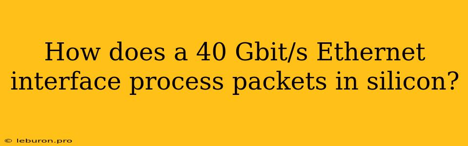 How Does A 40 Gbit/s Ethernet Interface Process Packets In Silicon?