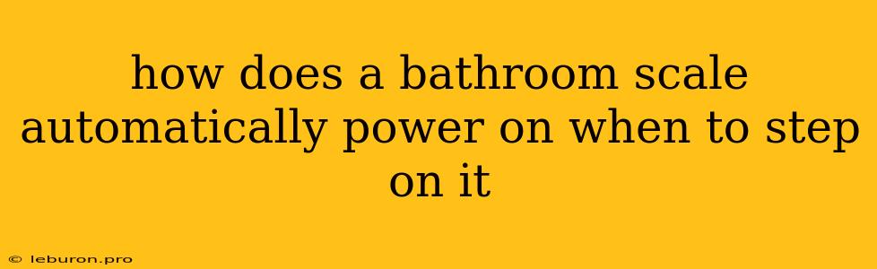 How Does A Bathroom Scale Automatically Power On When To Step On It