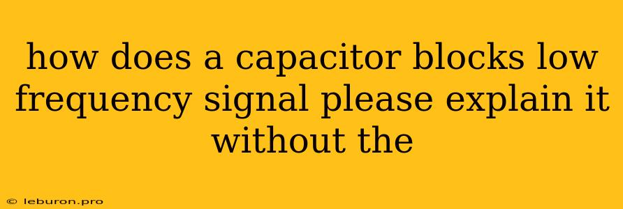 How Does A Capacitor Blocks Low Frequency Signal Please Explain It Without The