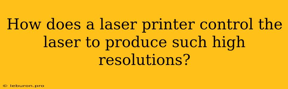 How Does A Laser Printer Control The Laser To Produce Such High Resolutions?