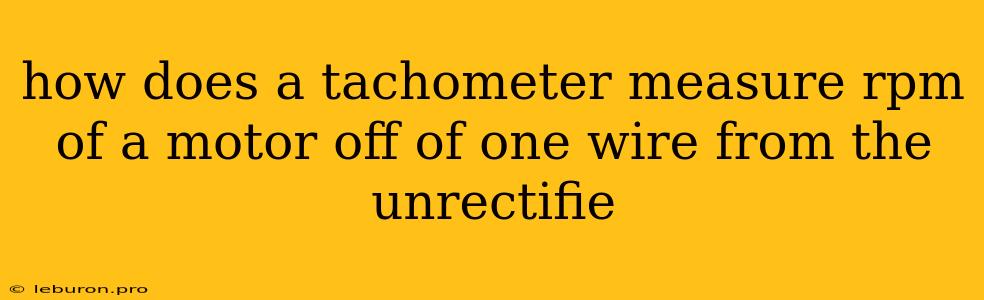 How Does A Tachometer Measure Rpm Of A Motor Off Of One Wire From The Unrectifie