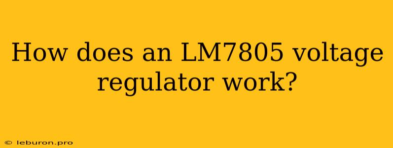 How Does An LM7805 Voltage Regulator Work?