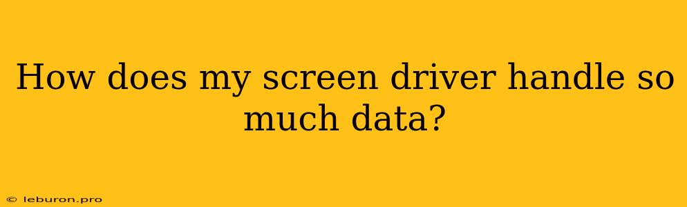 How Does My Screen Driver Handle So Much Data?