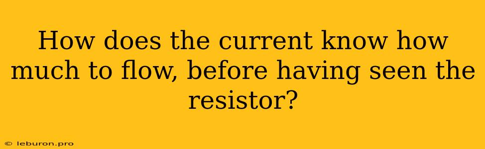 How Does The Current Know How Much To Flow, Before Having Seen The Resistor?