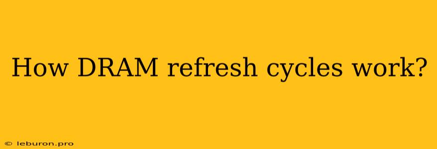 How DRAM Refresh Cycles Work?