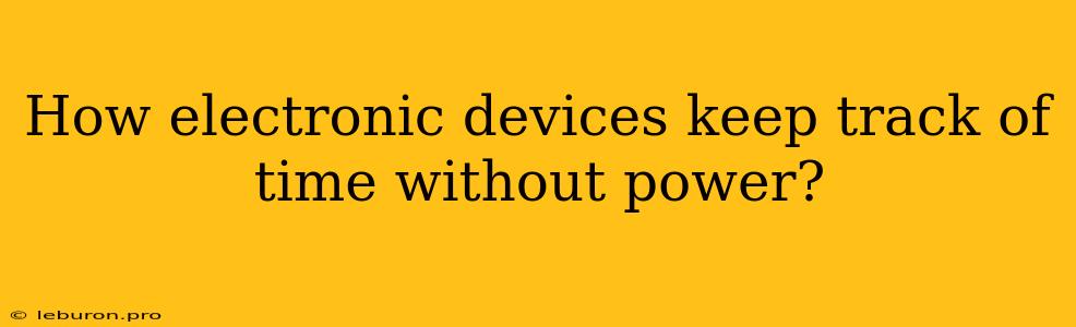 How Electronic Devices Keep Track Of Time Without Power?