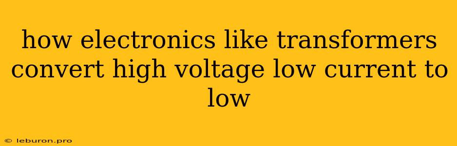 How Electronics Like Transformers Convert High Voltage Low Current To Low