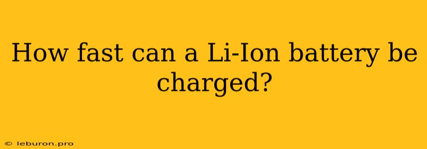 How Fast Can A Li-Ion Battery Be Charged?