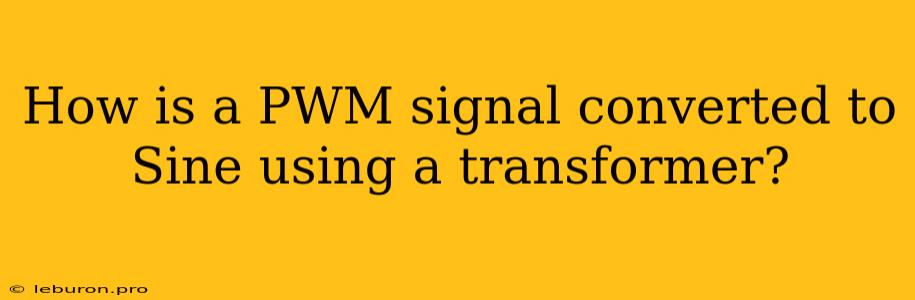 How Is A PWM Signal Converted To Sine Using A Transformer?