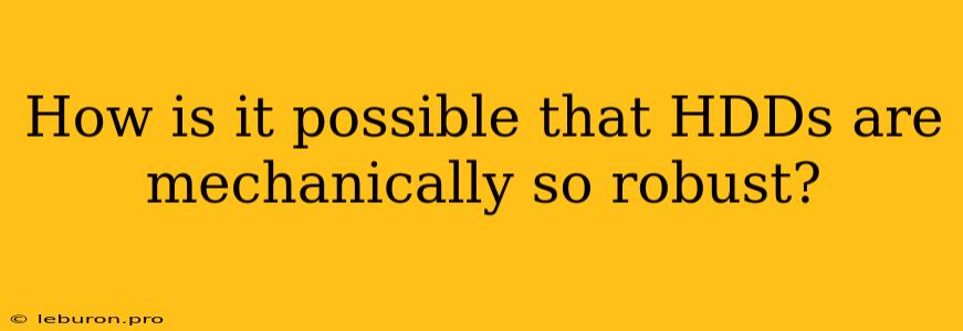 How Is It Possible That HDDs Are Mechanically So Robust?