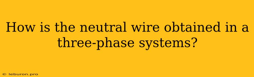 How Is The Neutral Wire Obtained In A Three-phase Systems?