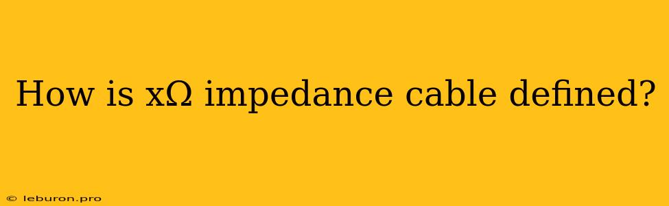 How Is XΩ Impedance Cable Defined?