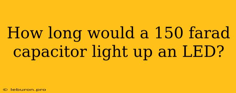 How Long Would A 150 Farad Capacitor Light Up An LED?