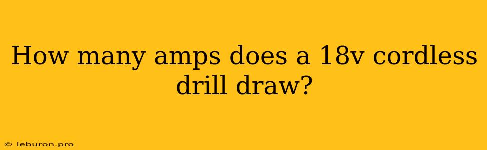 How Many Amps Does A 18v Cordless Drill Draw? 