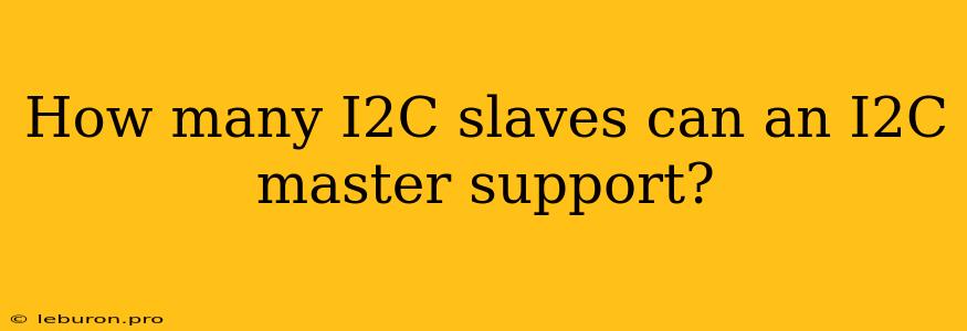 How Many I2C Slaves Can An I2C Master Support?