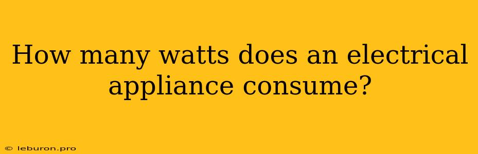 How Many Watts Does An Electrical Appliance Consume?