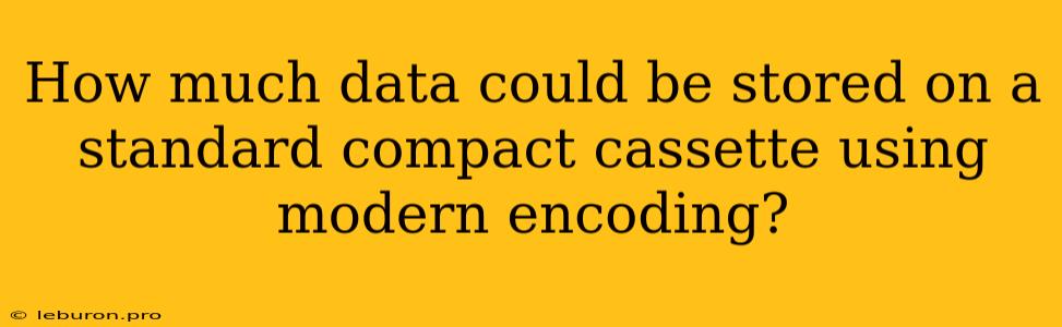 How Much Data Could Be Stored On A Standard Compact Cassette Using Modern Encoding?